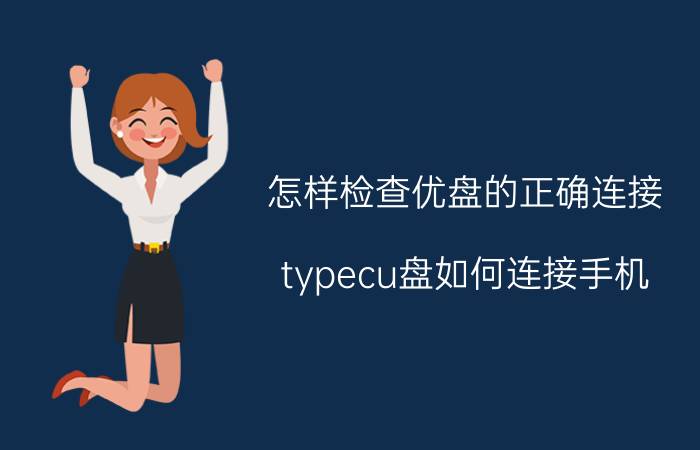 怎样检查优盘的正确连接 typecu盘如何连接手机？